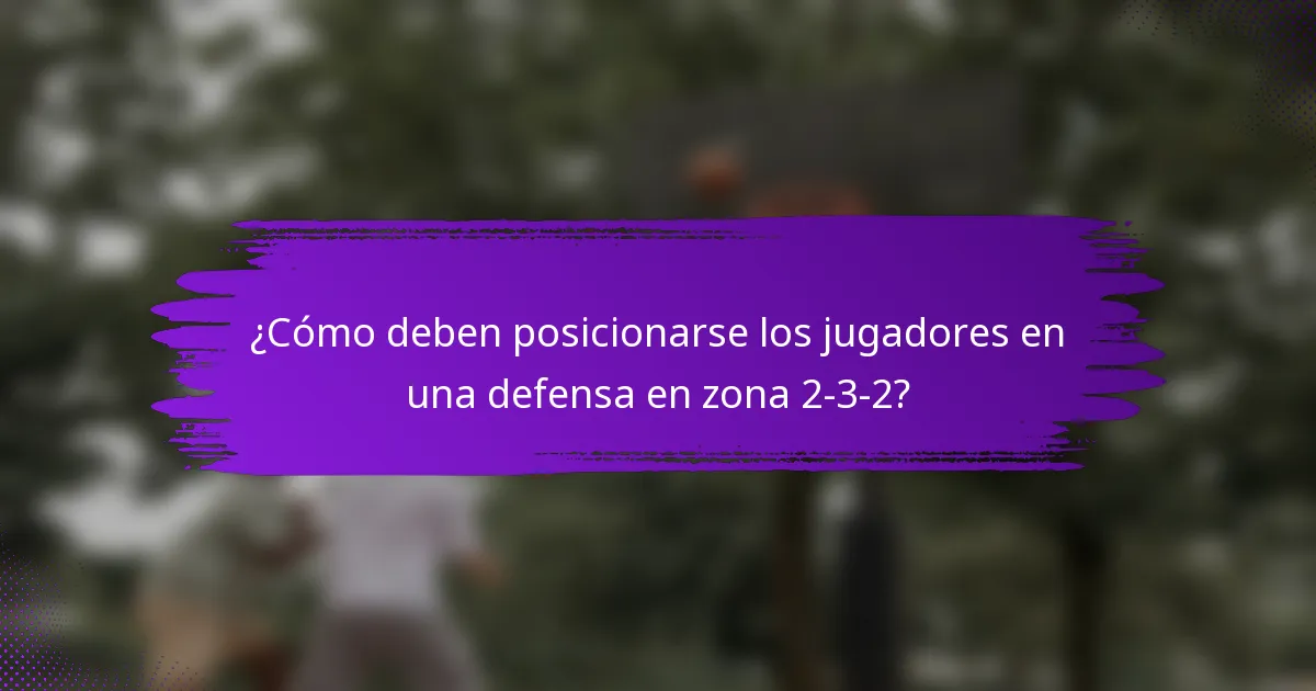 ¿Cómo deben posicionarse los jugadores en una defensa en zona 2-3-2?
