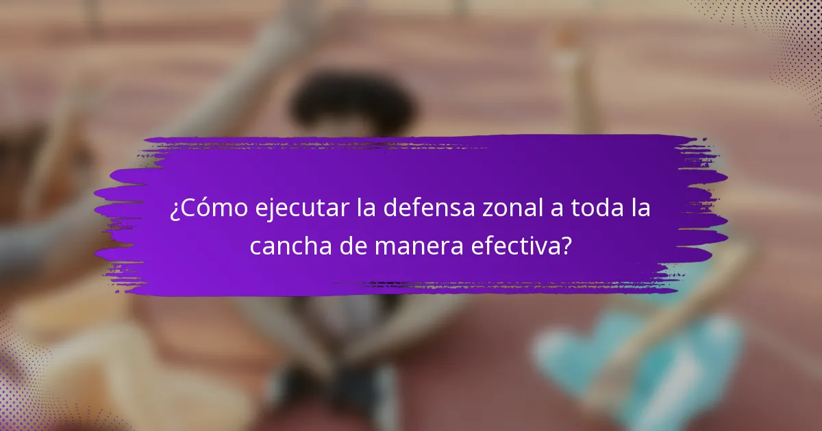 ¿Cómo ejecutar la defensa zonal a toda la cancha de manera efectiva?