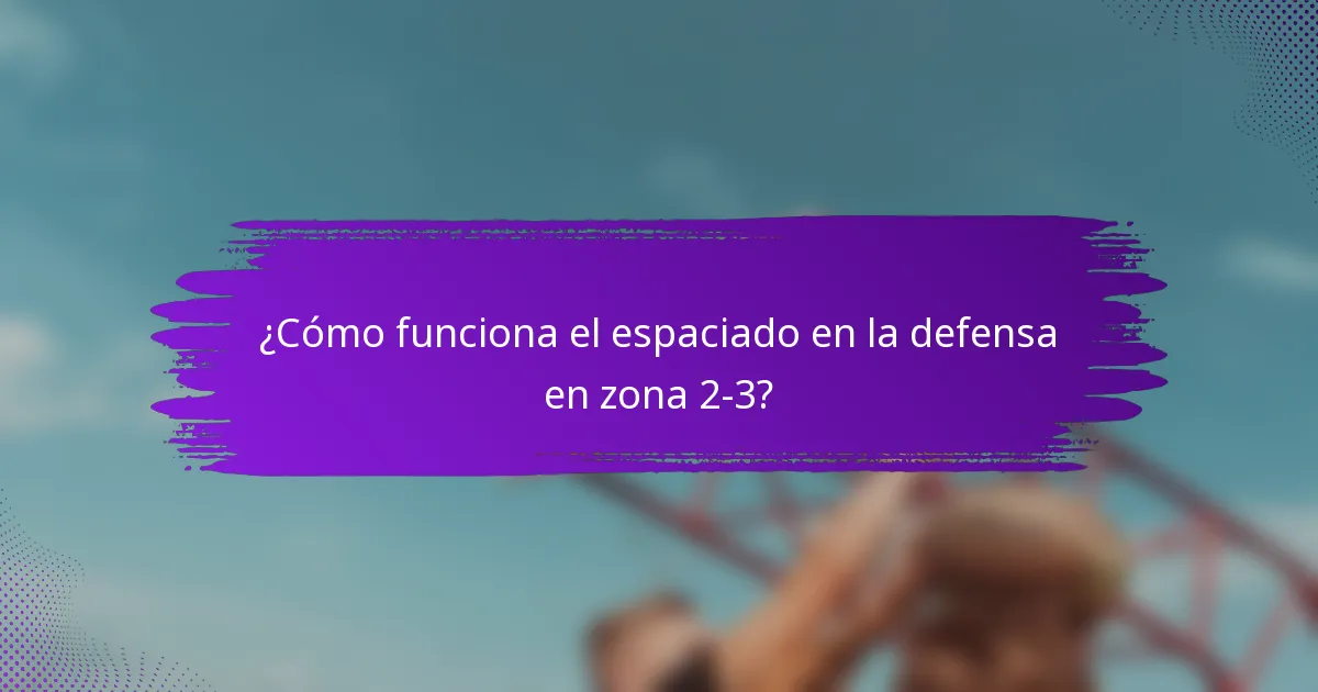 ¿Cómo funciona el espaciado en la defensa en zona 2-3?