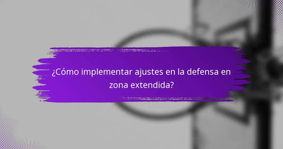 ¿Cómo implementar ajustes en la defensa en zona extendida?