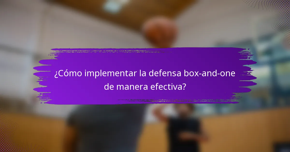 ¿Cómo implementar la defensa box-and-one de manera efectiva?