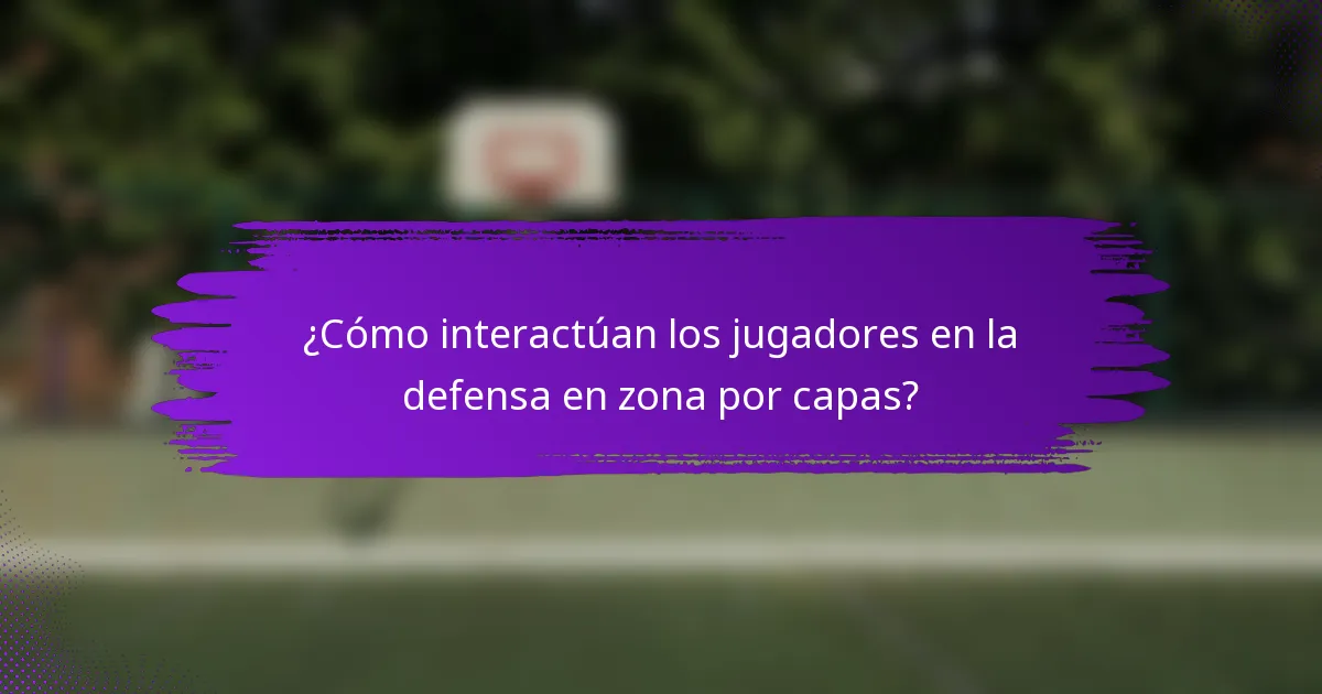 ¿Cómo interactúan los jugadores en la defensa en zona por capas?