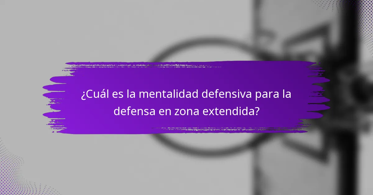 ¿Cuál es la mentalidad defensiva para la defensa en zona extendida?