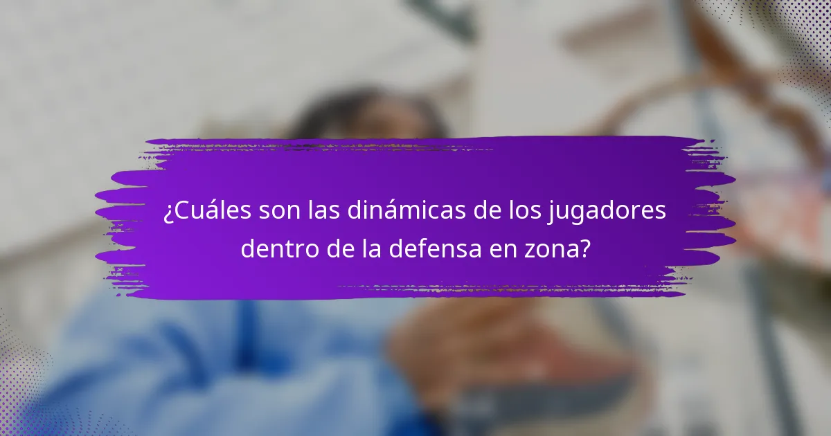 ¿Cuáles son las dinámicas de los jugadores dentro de la defensa en zona?