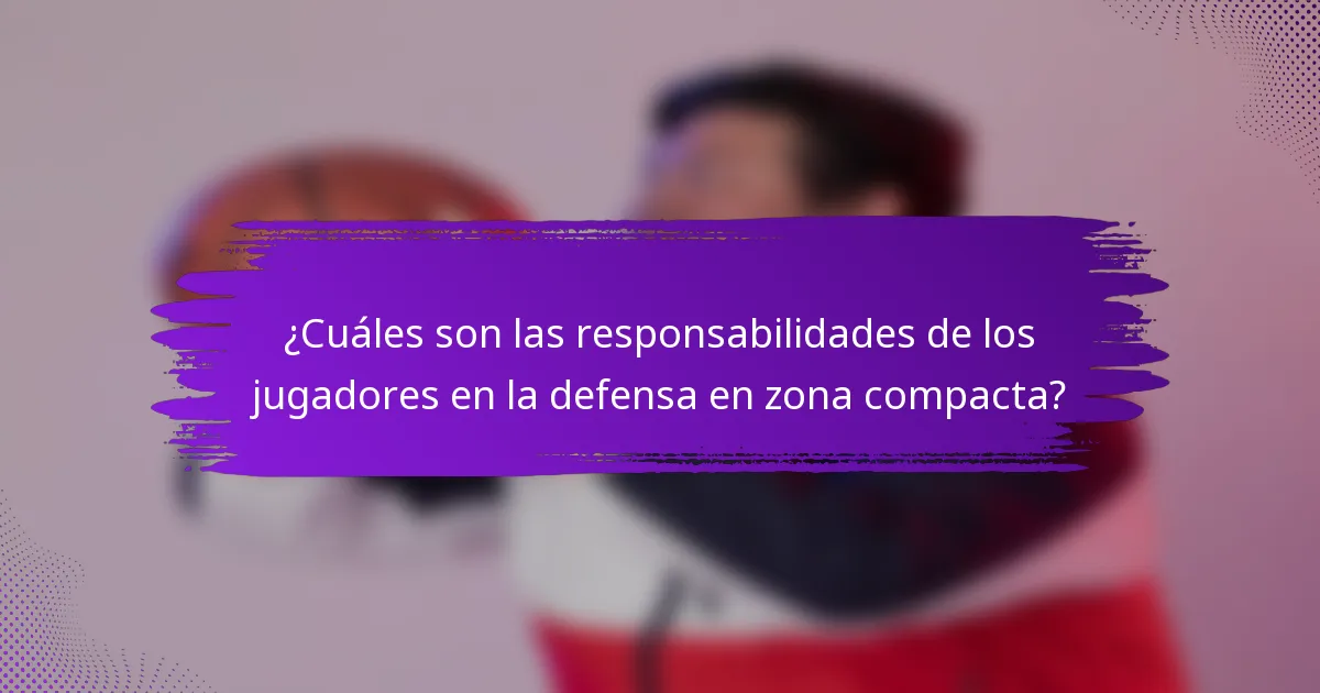 ¿Cuáles son las responsabilidades de los jugadores en la defensa en zona compacta?