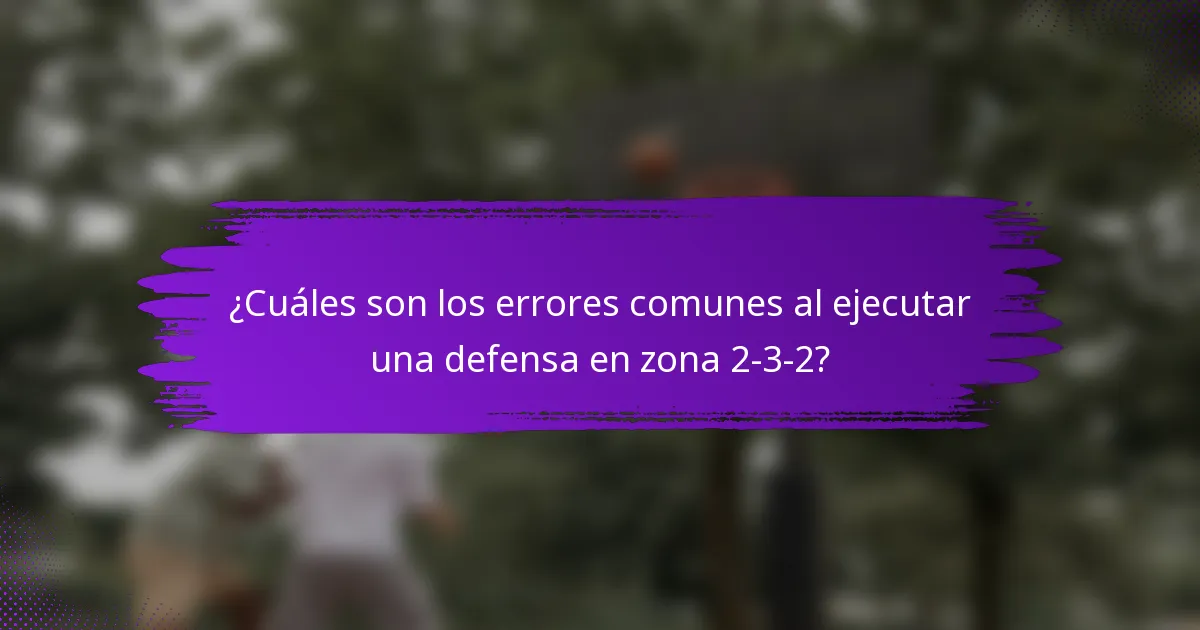 ¿Cuáles son los errores comunes al ejecutar una defensa en zona 2-3-2?