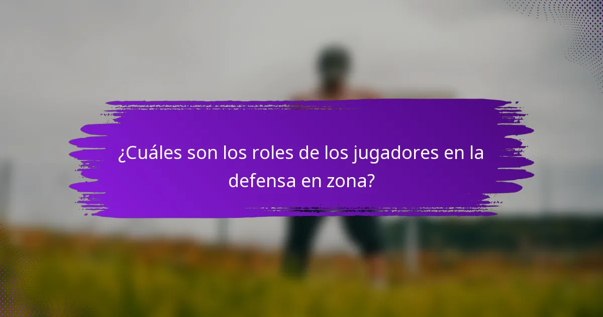 ¿Cuáles son los roles de los jugadores en la defensa en zona?