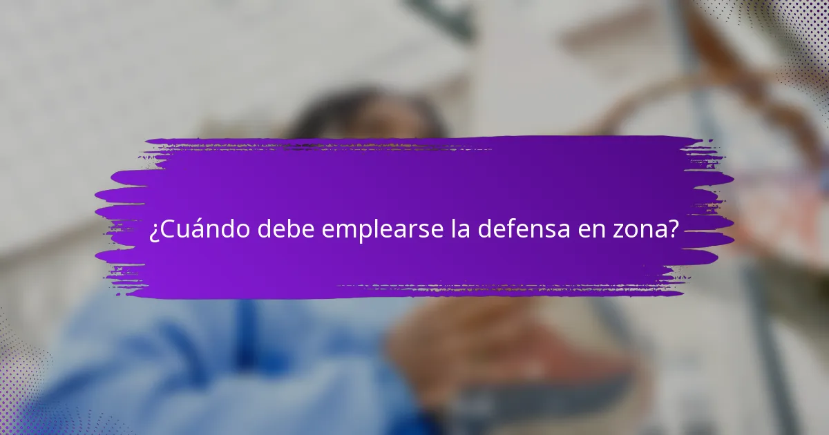 ¿Cuándo debe emplearse la defensa en zona?