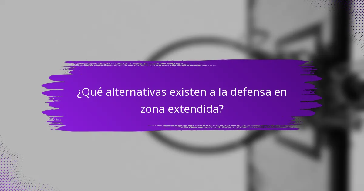 ¿Qué alternativas existen a la defensa en zona extendida?