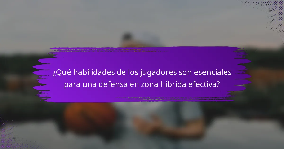 ¿Qué habilidades de los jugadores son esenciales para una defensa en zona híbrida efectiva?