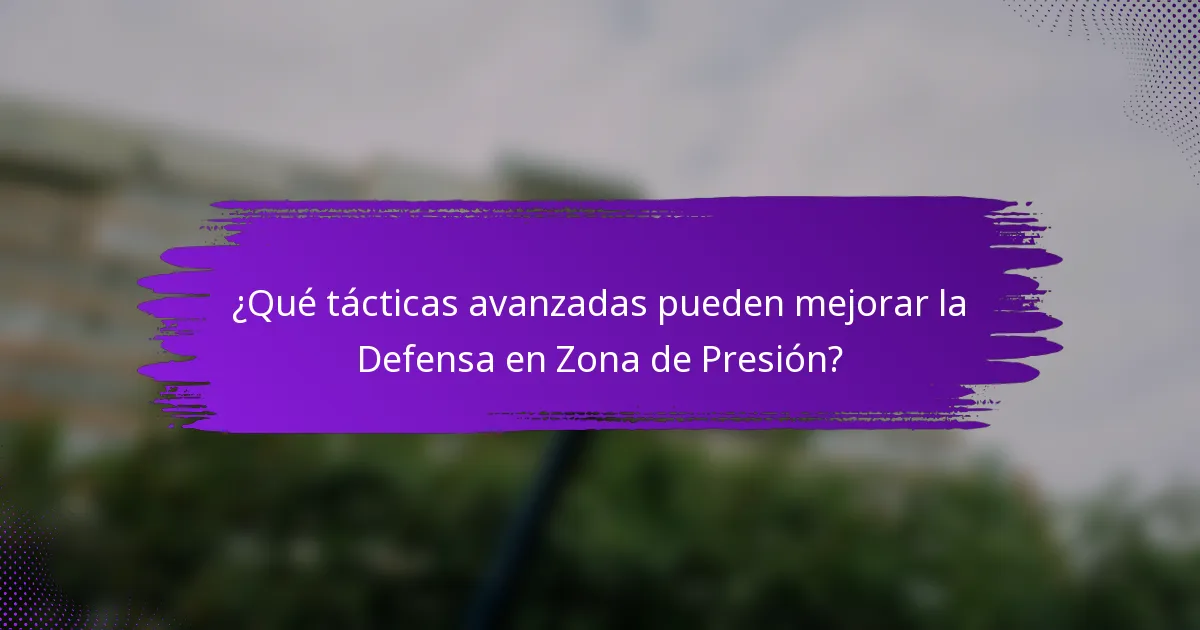 ¿Qué tácticas avanzadas pueden mejorar la Defensa en Zona de Presión?